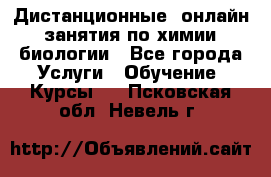 Дистанционные (онлайн) занятия по химии, биологии - Все города Услуги » Обучение. Курсы   . Псковская обл.,Невель г.